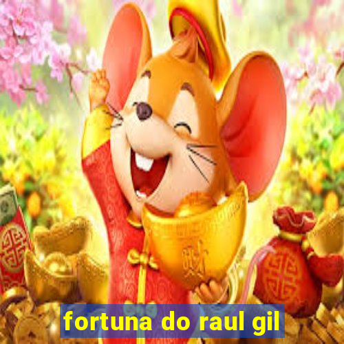 fortuna do raul gil